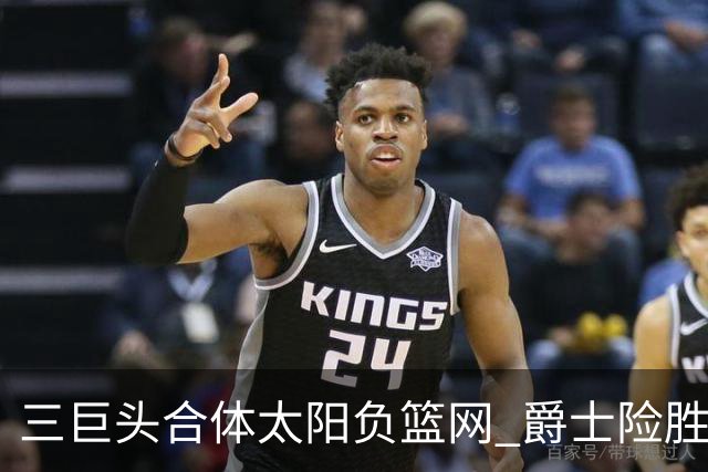 三巨头合体太阳负篮网 爵士险胜尼克斯止3连败