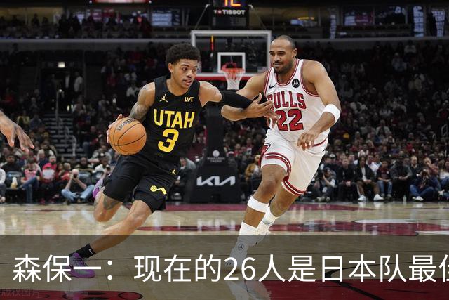森保一：现在的26人是日本队最佳阵 接下来每场比赛都要全力取胜