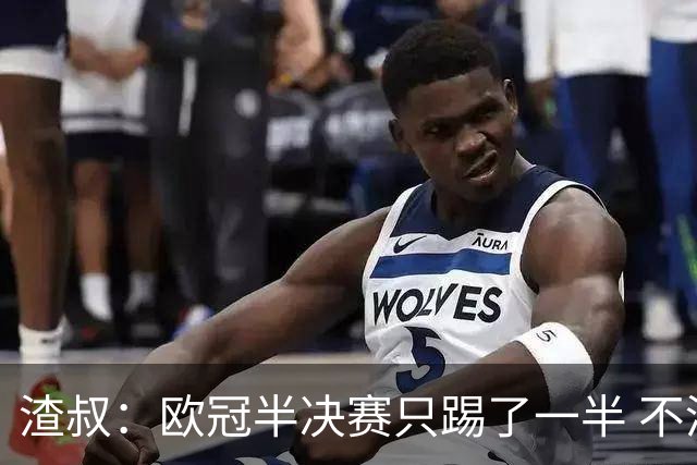 渣叔：欧冠半决赛只踢了一半 不清楚我们能否晋级
