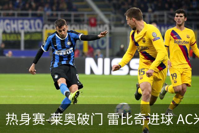 热身赛-莱奥破门 雷比奇进球 AC米兰5-0客场大捷