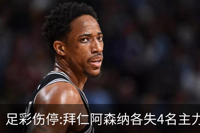 足彩伤停:拜仁阿森纳各失4名主力 巴列卡诺1门停赛