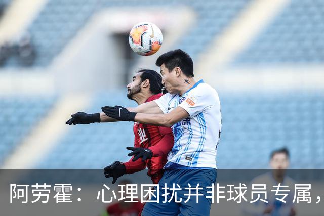 阿劳霍：心理困扰并非球员专属，整个社会很多人都承受同样的煎熬