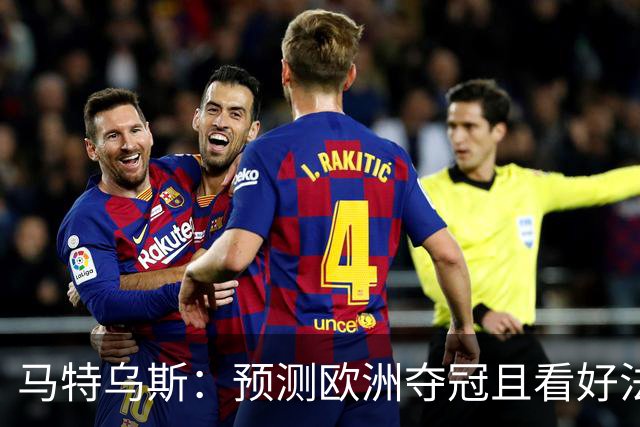 马特乌斯：预测欧洲夺冠且看好法西英 梅西对球队的影响力强于C罗